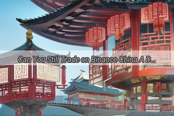 Can You Still Trade on Binance China A Deep Dive into the Cryptocurrency Landscape